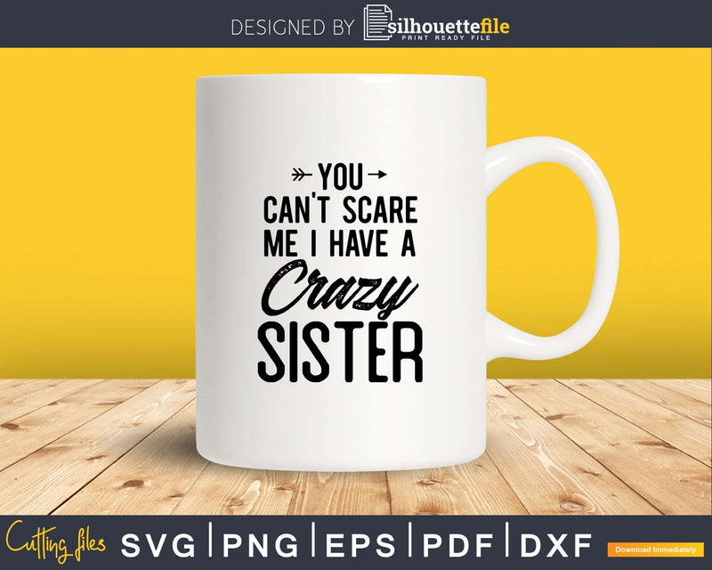 You Can’t Scare Me I Have A Crazy Sister Svg Png Cut Files