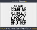 You Can’t Scare Me I Have Crazy Brother Svg Png Cut Files