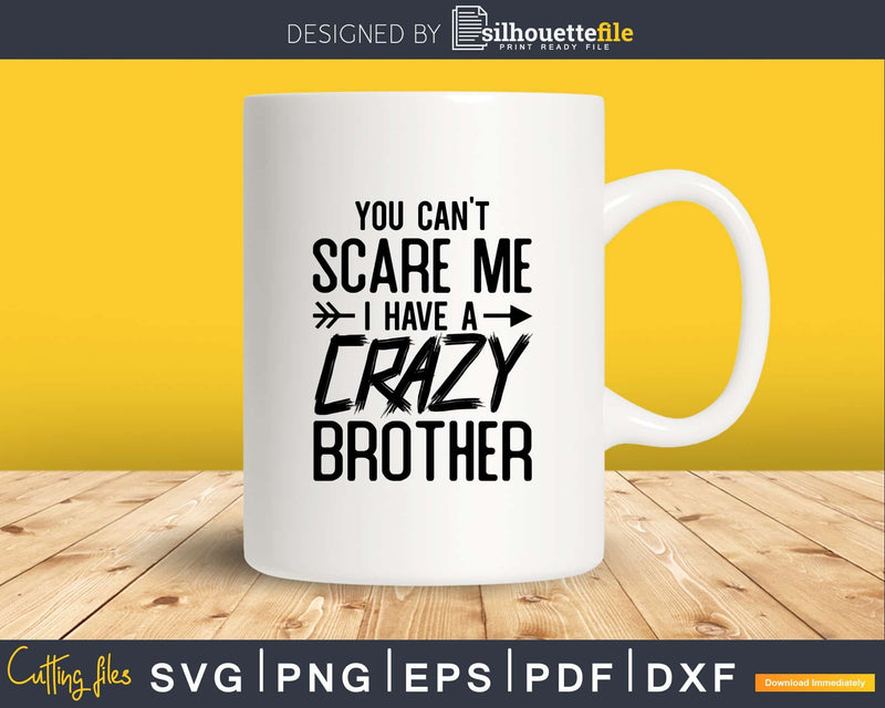 You Can’t Scare Me I Have Crazy Brother Svg Png Cut Files