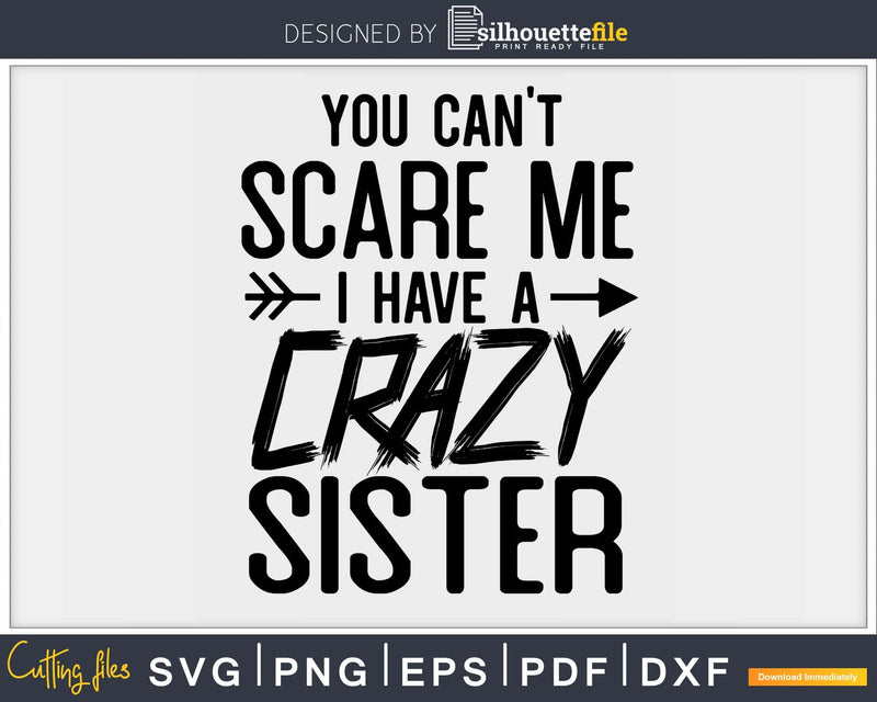 You Can’t Scare Me I Have Crazy Sister Svg Png Cut Files