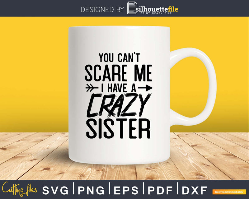 You Can’t Scare Me I Have Crazy Sister Svg Png Cut Files