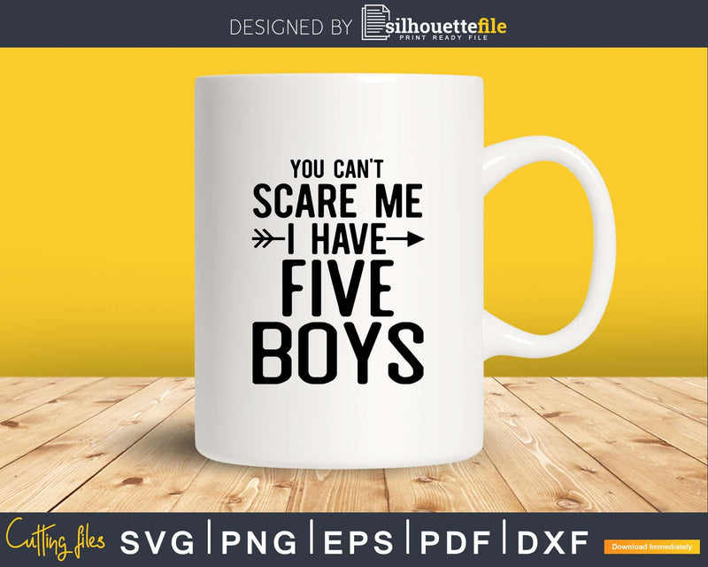 You Can’t Scare Me I Have Five Boys Svg Png Cut Files