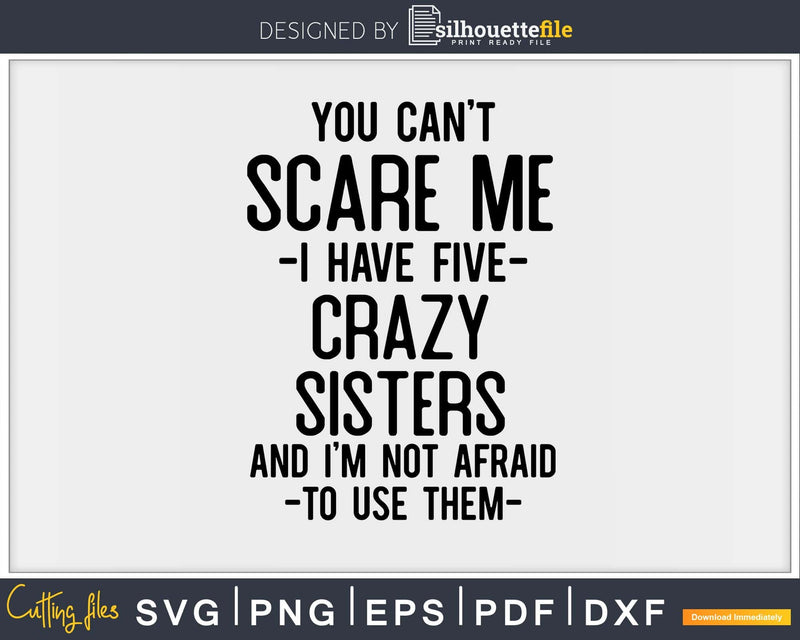 You Can’t Scare Me I Have Five Crazy Sisters Funny