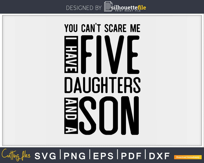 You Can’t Scare Me I Have Five Daughters & a son Svg Png