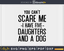 You Can’t Scare Me I Have Five Daughters And A Dog Svg