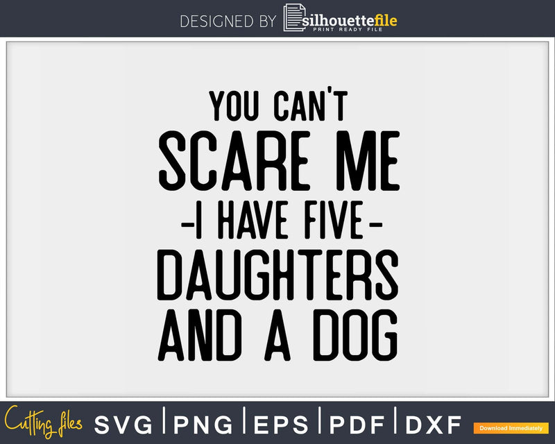You Can’t Scare Me I Have Five Daughters And A Dog Svg