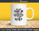 You can’t scare me I have Five daughters and a wife Svg