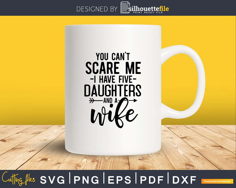 You can’t scare me I have Five daughters and a wife Svg