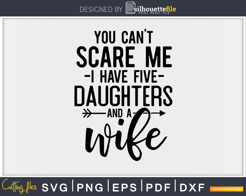 You can’t scare me I have Five daughters and a wife Svg