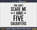 You Can’t Scare Me I Have Five Daughters Svg Png Editable