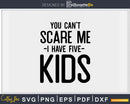 You Can’t Scare me I Have Five Kids Svg Png Dxf Cutting
