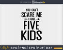 You Can’t Scare Me I Have Five Kids Svg Png Editable Files
