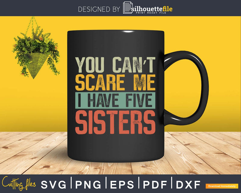 You Can’t Scare Me I Have Five Sisters Funny Brother Gift