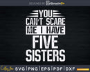 You Can’t Scare Me I Have Five Sisters Funny Brothers