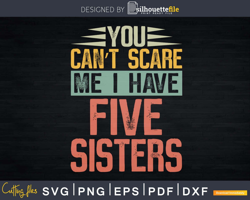You Can’t Scare Me I Have Five Sisters Funny Brothers