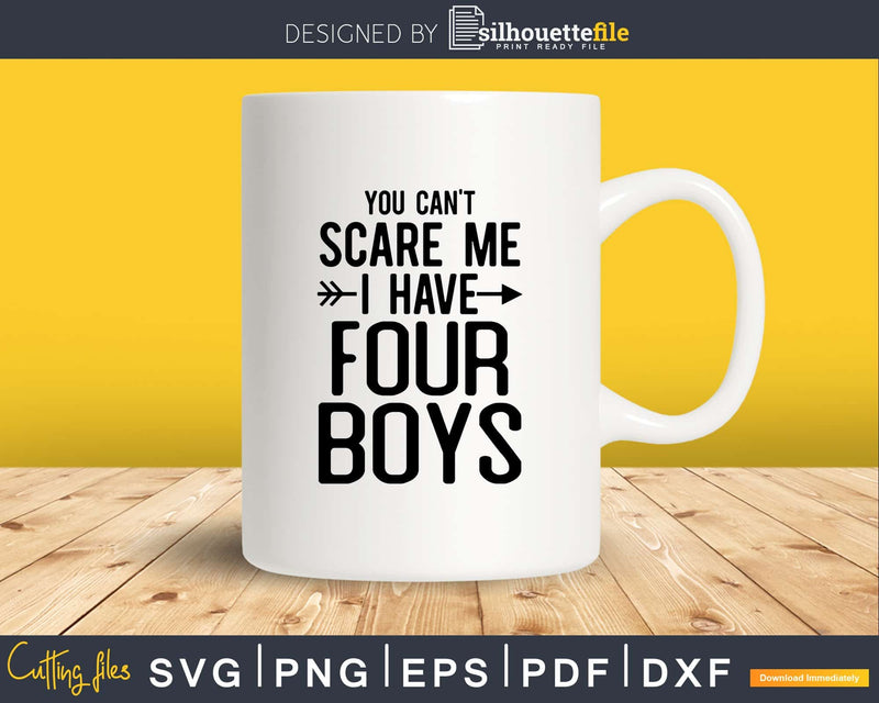 You Can’t Scare Me I Have Four Boys Svg Png Editable