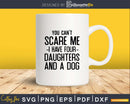 You Can’t Scare Me I Have Four Daughters And A Dog Svg