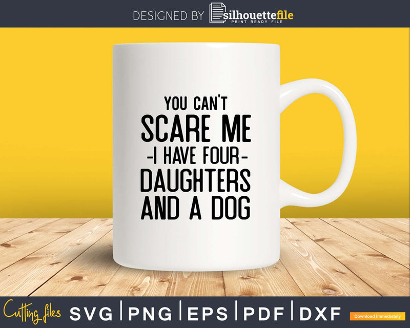 You Can’t Scare Me I Have Four Daughters And A Dog Svg