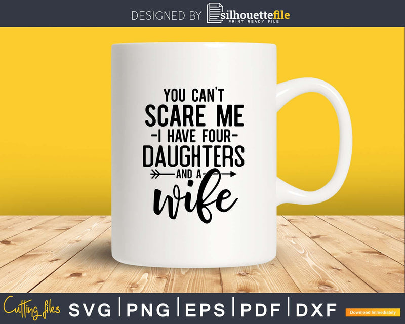 You can’t scare me I have Four daughters and a wife Svg