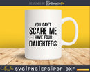 You Can’t Scare Me I Have Four Daughters Svg Png Editable
