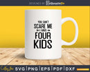 You Can’t Scare Me I Have Four Kids Svg Png Editable