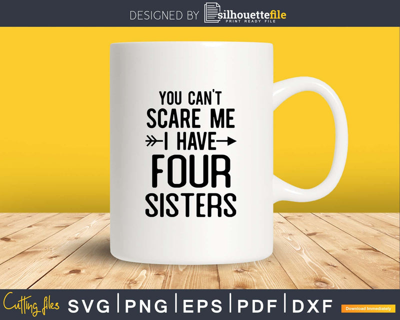 You Can’t Scare Me I Have Four Sisters Svg Png Editable