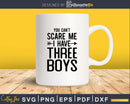 You Can’t Scare Me I Have Three Boys Svg Png Editable
