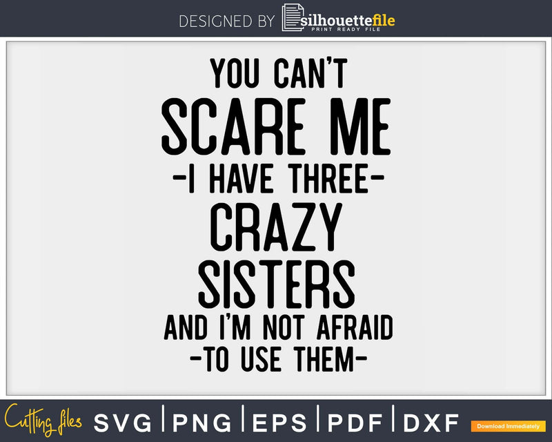 You Can’t Scare Me I Have Three Crazy Sisters Funny