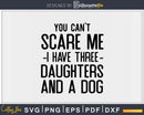 You Can’t Scare Me I Have Three Daughters And A Dog Svg