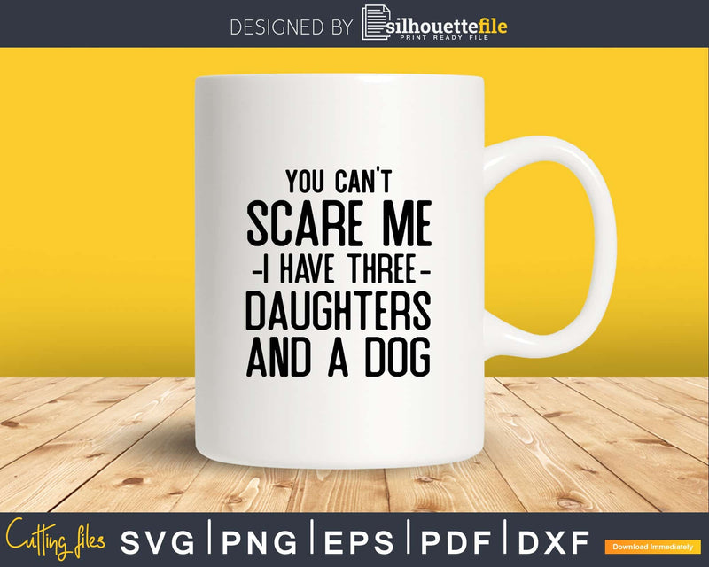 You Can’t Scare Me I Have Three Daughters And A Dog Svg