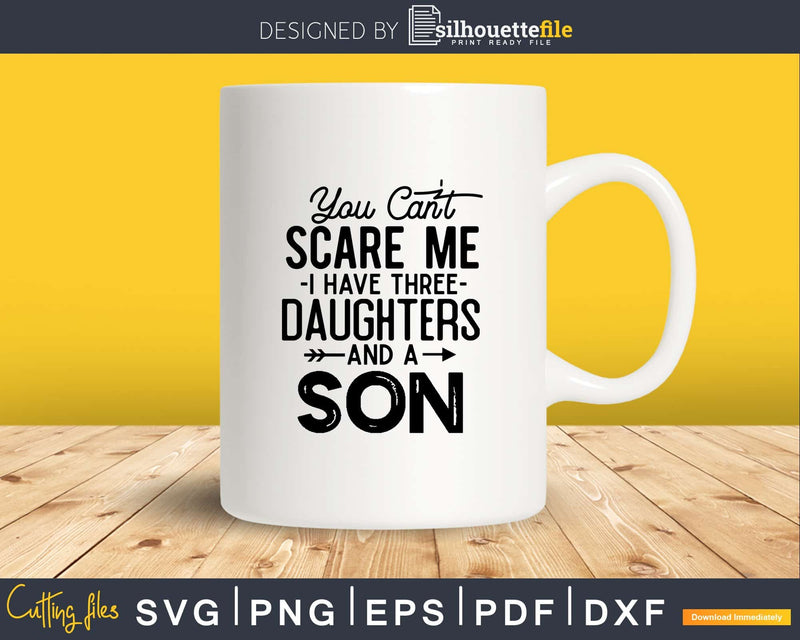 You Can’t Scare Me I Have Three Daughters And A Son Svg