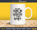 You can’t scare me I have three daughters and a wife Svg