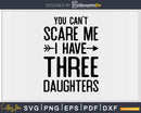 You Can’t Scare Me I Have Three Daughters Svg Png