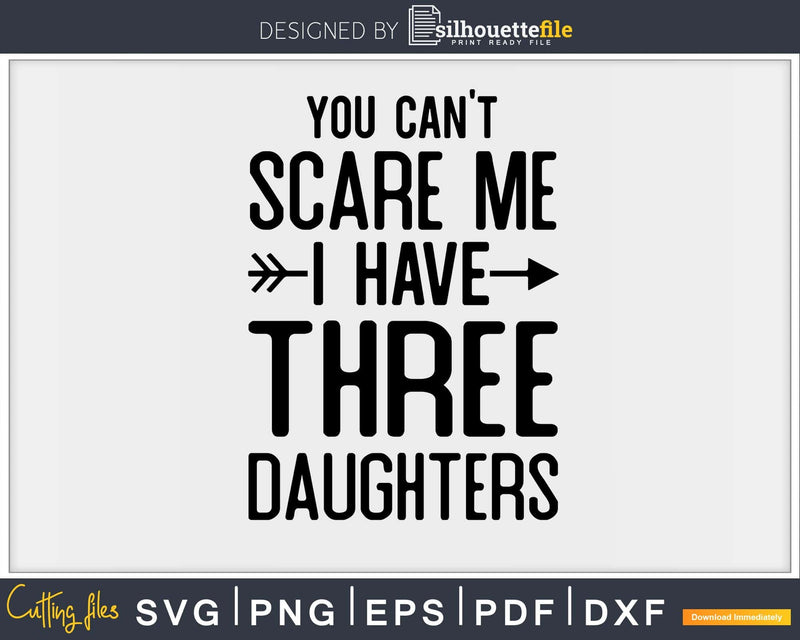 You Can’t Scare Me I Have Three Daughters Svg Png