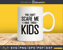 You Can’t Scare me I Have Three Kids Svg Png Dxf Cutting