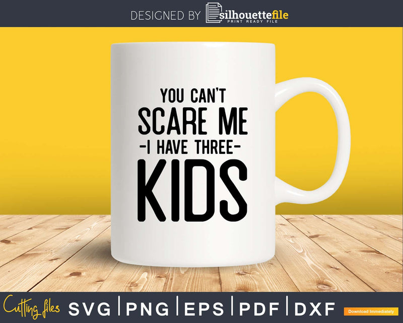 You Can’t Scare me I Have Three Kids Svg Png Dxf Cutting