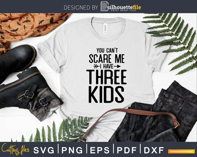 You Can’t Scare Me I Have Three Kids Svg Png Editable Files