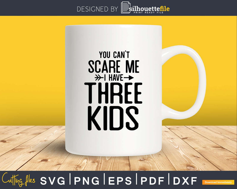 You Can’t Scare Me I Have Three Kids Svg Png Editable Files