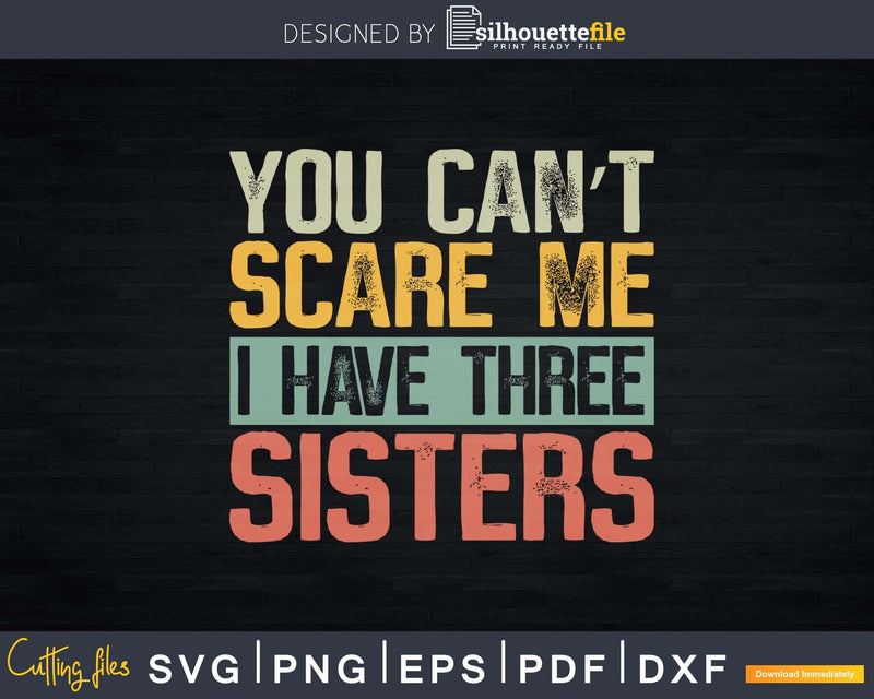 You Can’t Scare Me I Have Three Sisters Funny Brother