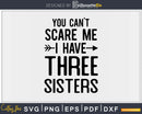 You Can’t Scare Me I Have Three Sisters Svg Png Editable