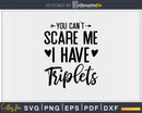 You Can’t Scare Me I Have Triplets Funny Dad Mom Svg Png