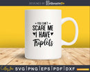 You Can’t Scare Me I Have Triplets Funny Dad Mom Svg Png
