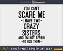 You Can’t Scare Me I Have Two Crazy Sisters Funny Brother