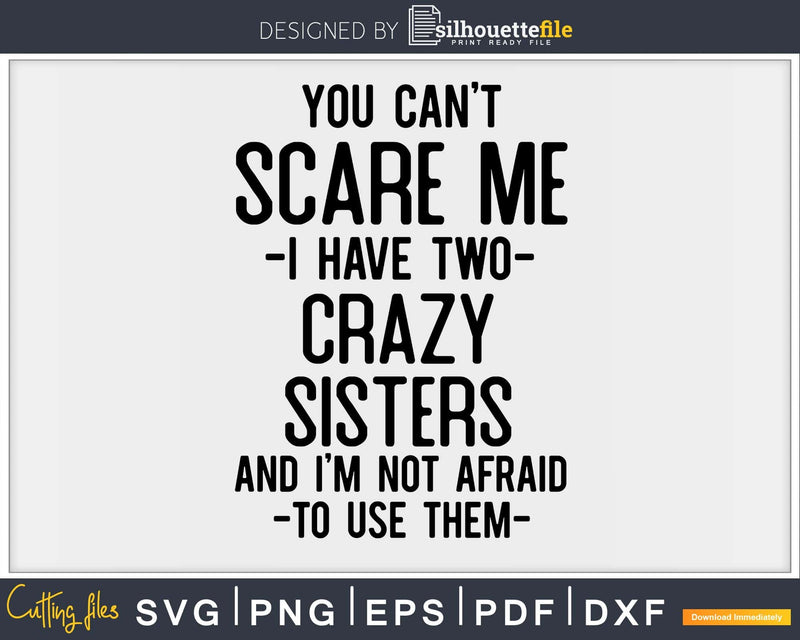 You Can’t Scare Me I Have Two Crazy Sisters Funny Brother