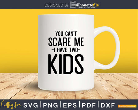 You Can’t Scare Me I Have Two Kids Svg Png Dxf Cutting Files