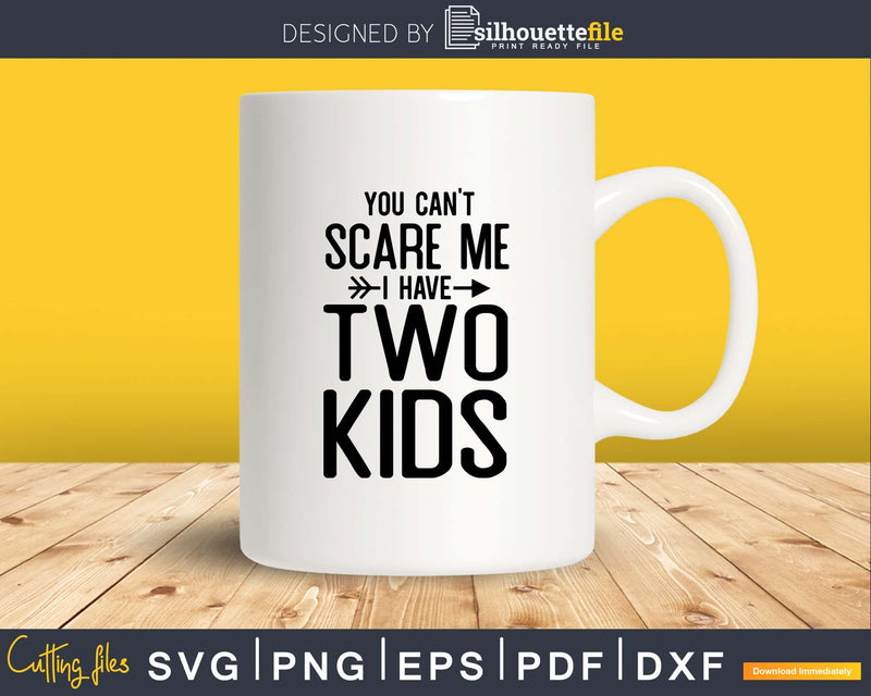 You Can’t Scare Me I Have Two Kids Svg Png Editable Files