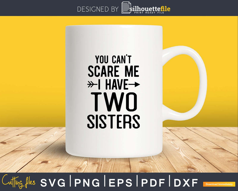 You Can’t Scare Me I Have Two Sisters Svg Png Editable Files