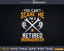 You Can’t Scare Me I’m A Retired Ironworker Svg Png