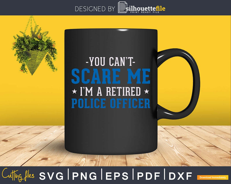 You Can’t Scare Me I’m a Retired Police Officer svg png