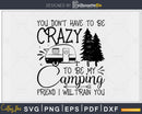 You Don’t Have To be Crazy My camping friend svg cut files
